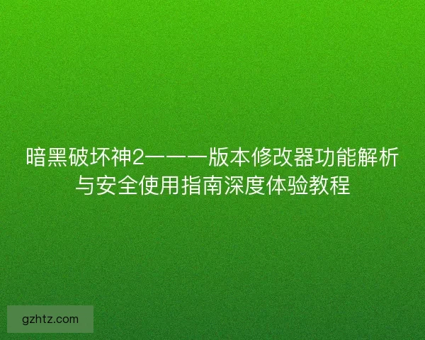 暗黑破坏神2一一一版本修改器功能解析与安全使用指南深度体验教程